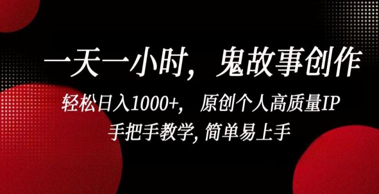 一天一小时，鬼故事创作， 轻松日入1000+， 原创个人高质量IP，手把手教学, 简单易上手【揭秘】-鑫梵淘