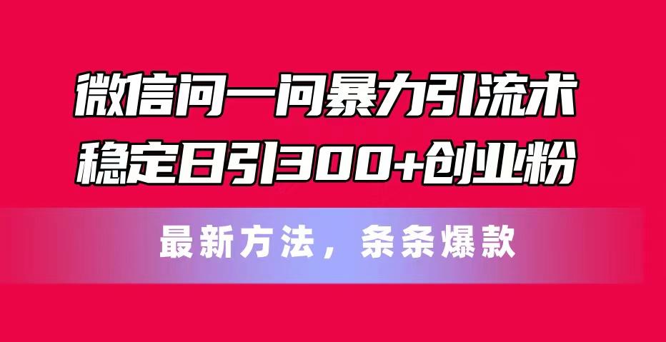 微信问一问暴力引流术，稳定日引300+创业粉，最新方法，条条爆款-鑫梵淘