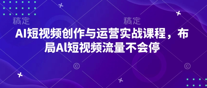 AI短视频创作与运营实战课程，布局Al短视频流量不会停-鑫梵淘