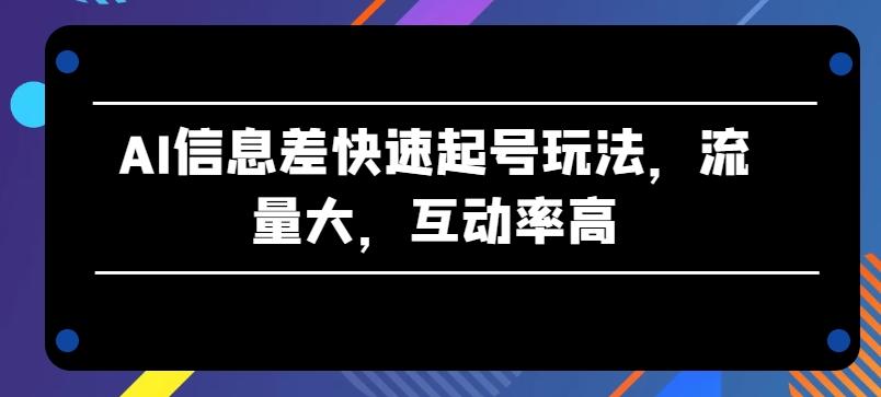 AI信息差快速起号玩法，流量大，互动率高【揭秘】-鑫梵淘
