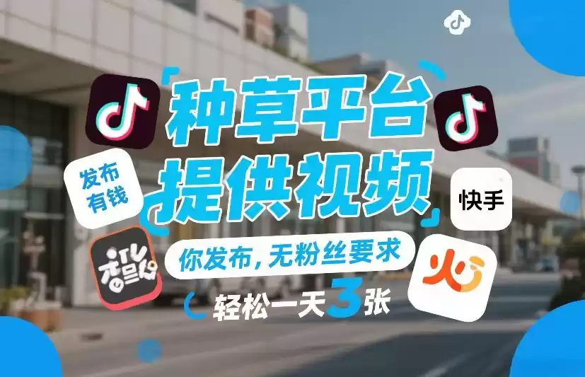 种草平台提供视频，你发布，无粉丝要求，发布就有钱，轻松一天3张+【揭秘】-鑫梵淘