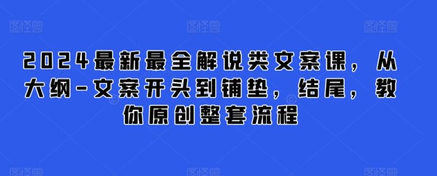 2024最新最全解说类文案课，从大纲-文案开头到铺垫，结尾，教你原创整套流程-鑫梵淘