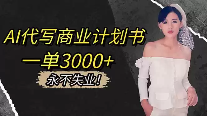 AI代写商业计划书，一单3000+，提供接单渠道，主打长期稳定，永不失业-鑫梵淘