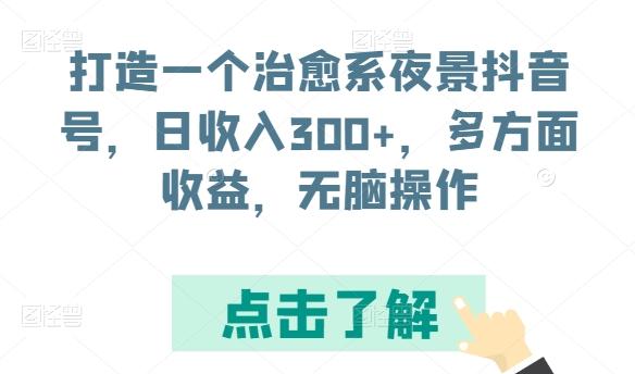 打造一个治愈系夜景抖音号，日收入300+，多方面收益，无脑操作【揭秘】-鑫梵淘