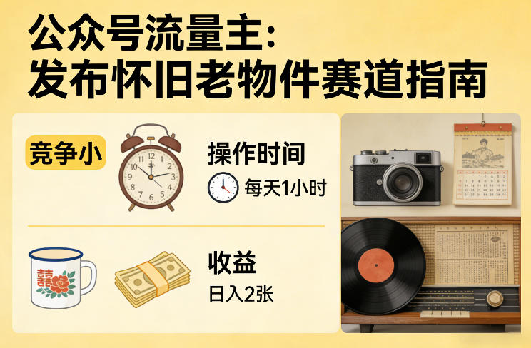 公众号流量主之发布怀旧老物件赛道，竞争小，每天操作1小时，日入2张-鑫梵淘