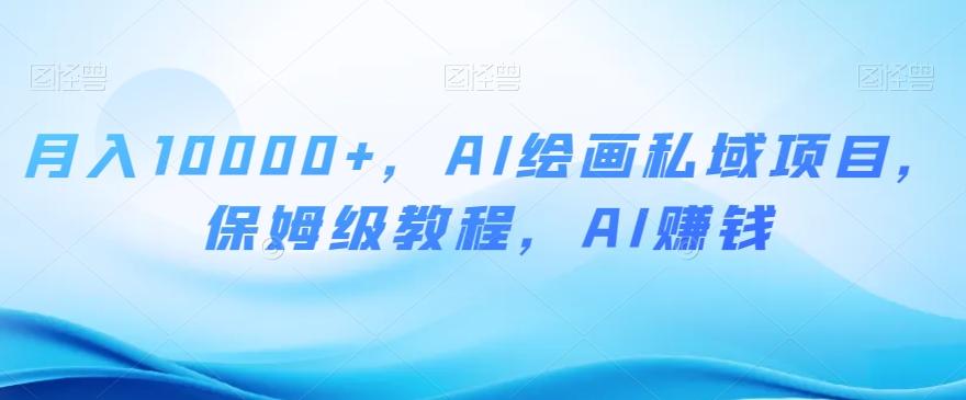 月入10000+，AI绘画私域项目，保姆级教程，AI赚钱【揭秘】-鑫梵淘