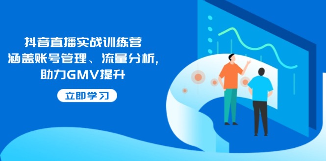 抖音直播实战训练营：涵盖账号管理、流量分析, 助力GMV提升-鑫梵淘