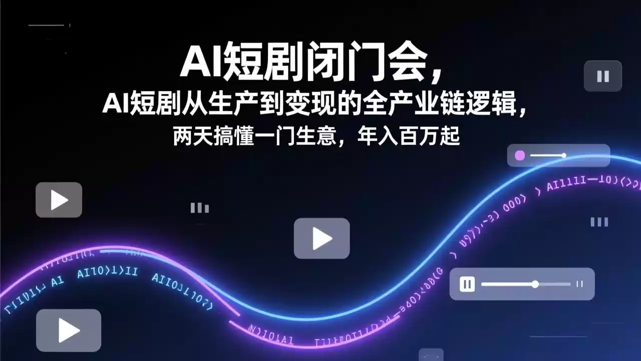 AI短剧闭门会，AI短剧从生产到变现的全产业链逻辑，两天搞懂一门生意，年入百万起-鑫梵淘