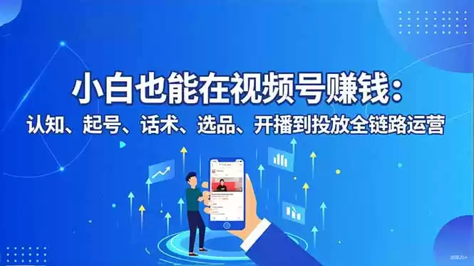 小白也能在视频号赚钱：认知、起号、话术、选品、开播到投放全链路运营-鑫梵淘