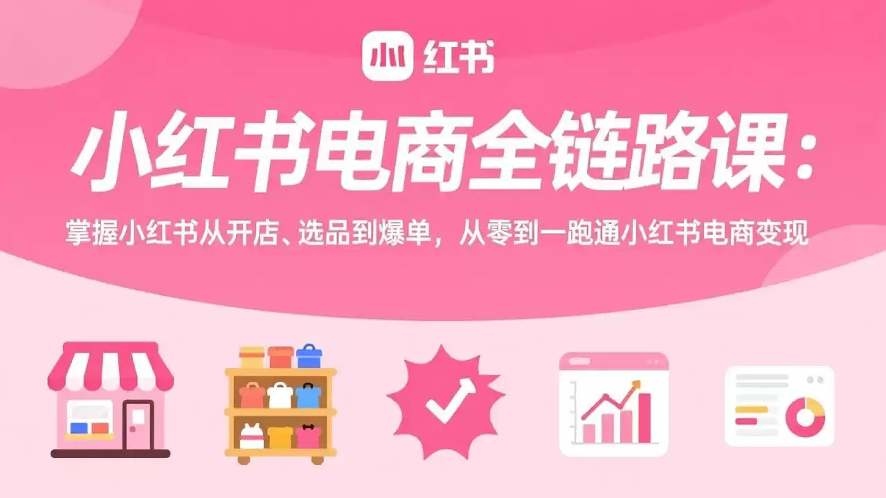小红书电商全链路课：掌握小红书从开店、选品到爆单，从零到一跑通小红书电商变现-鑫梵淘