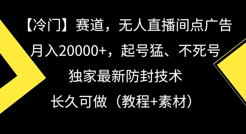 冷门赛道，无人直播间点广告，月入20000+，起号猛、不死号，独家最新防封技术【揭秘】-鑫梵淘