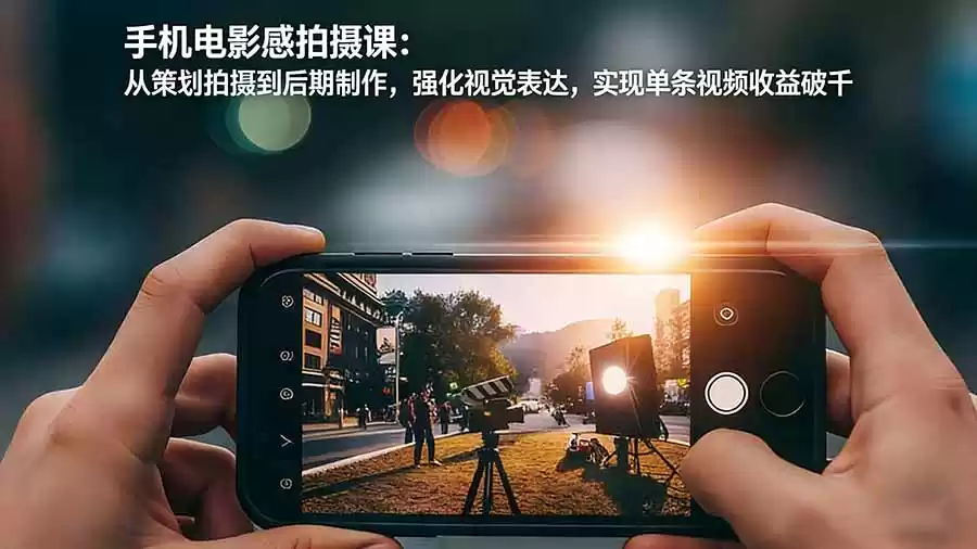 手机电影感拍摄课：从策划拍摄到后期制作，强化视觉表达，实现单条视频收益破千-鑫梵淘