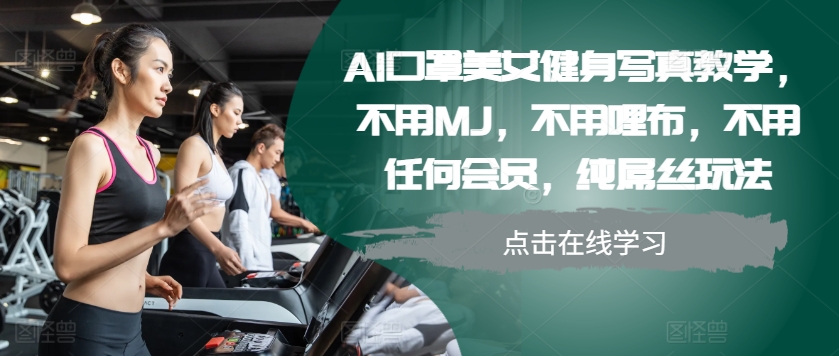 AI口罩美女健身写真教学，不用MJ，不用哩布，不用任何会员，纯屌丝玩法-鑫梵淘