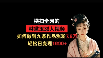 横扫全网的林黛玉怼人视频，如何做到九条作品涨粉7.8万，轻松日变现1k-鑫梵淘