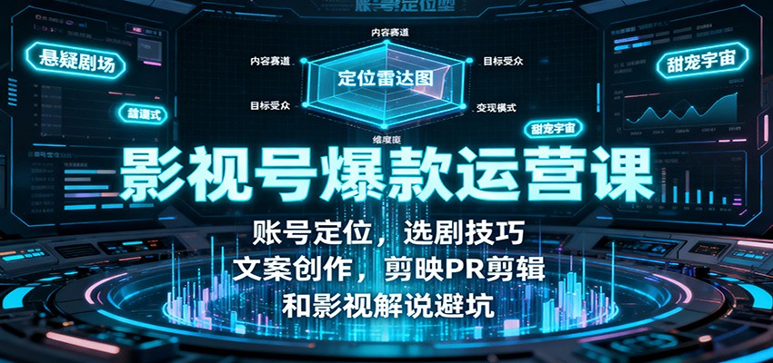 影视号爆款运营课：账号定位，选剧技巧，文案创作，剪映PR剪辑和影视解说避坑-鑫梵淘