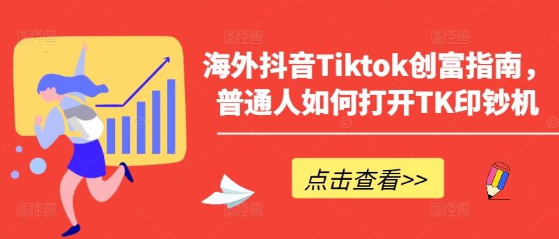 海外抖音Tiktok创富指南，普通人如何打开TK印钞机-鑫梵淘