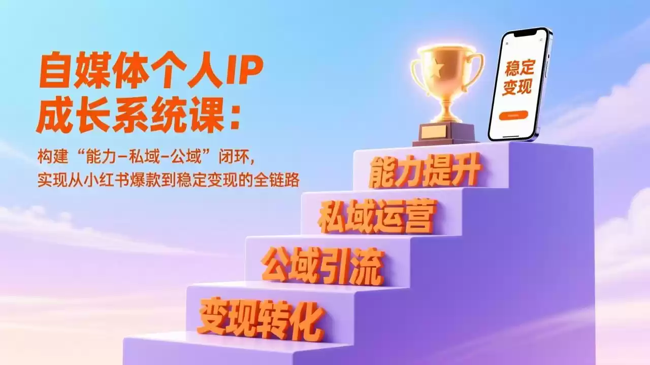 自媒体个人IP成长系统课：构建“能力-私域-公域”闭环，实现从小红书爆款到稳定变现的全链路-鑫梵淘