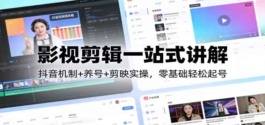 影视剪辑一站式讲解：抖音机制+养号+剪映实操，零基础轻松起号-鑫梵淘