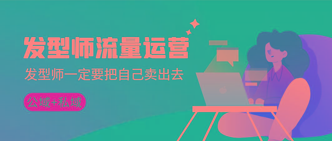 发型师 流量运营，发型师一定要把自己卖出去(公域+私城)高清无水印-鑫梵淘