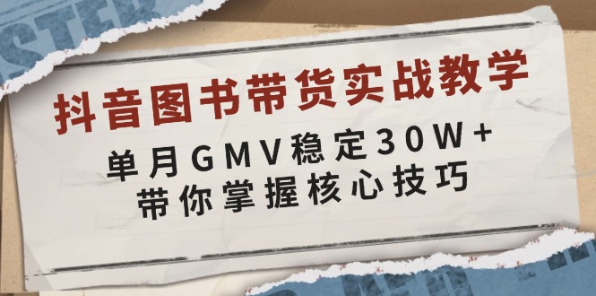 抖音图书带货实战教学，单月GMV稳定30W+，带你掌握核心技巧-鑫梵淘