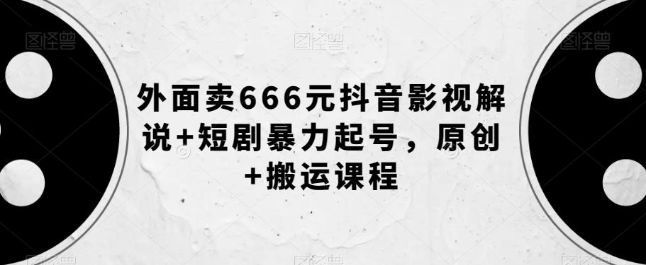 外面卖666元抖音影视解说+短剧暴力起号，原创+搬运课程-鑫梵淘