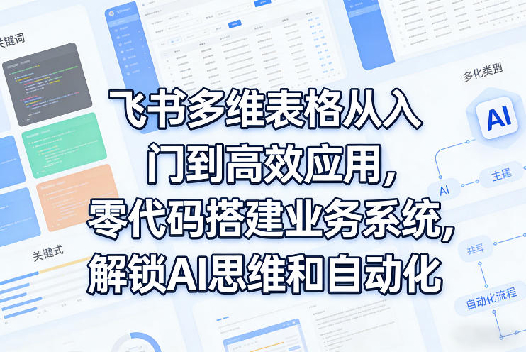 飞书多维表格从入门到高效应用，零代码搭建业务系统，解锁AI思维和自动化-鑫梵淘