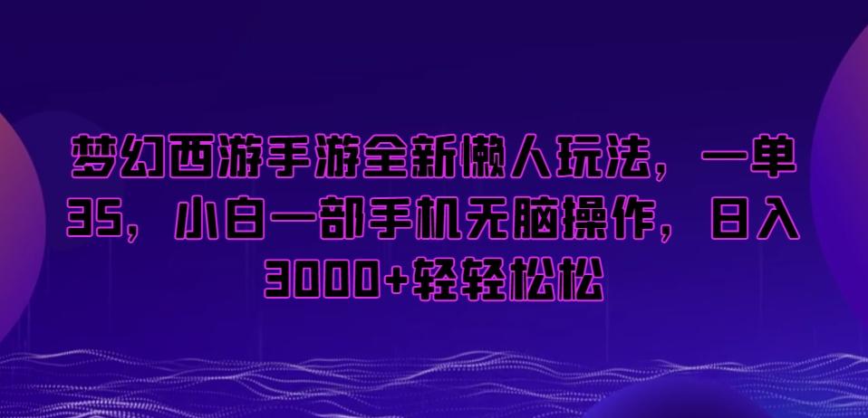 梦幻西游手游全新懒人玩法，一单35，小白一部手机无脑操作，日入3000+轻轻松松【揭秘】-鑫梵淘