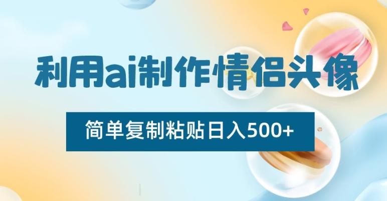 利用ai制作情侣头像，简单复制粘贴日入500+【揭秘】-鑫梵淘