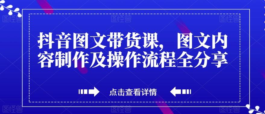 抖音图文带货课，图文内容制作及操作流程全分享-鑫梵淘