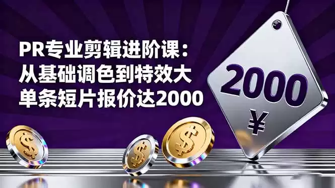 PR专业剪辑进阶课：从基础调色到特效大片的进阶技能，单条短片报价达2000-鑫梵淘