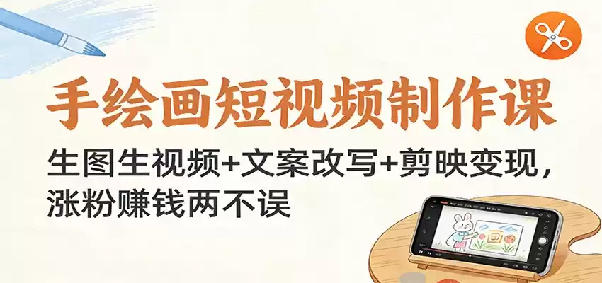 手绘画短视频制作课：生图生视频+文案改写+剪映变现，涨粉赚钱两不误-鑫梵淘