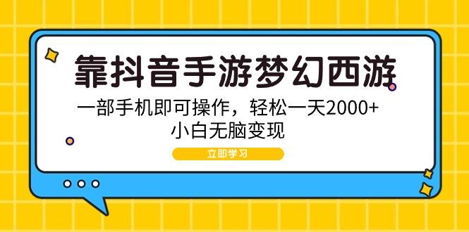 (9452期)靠抖音手游梦幻西游，一部手机即可操作，轻松一天2000+，小白无脑变现-鑫梵淘