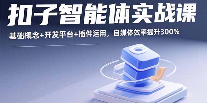 扣子智能体实战课，基础概念+开发平台+插件运用，自媒体效率提升300%-鑫梵淘