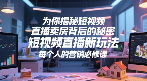 为你揭秘短视频直播卖房背后的秘密，短视频直播新玩法，每个人的营销必修课-鑫梵淘
