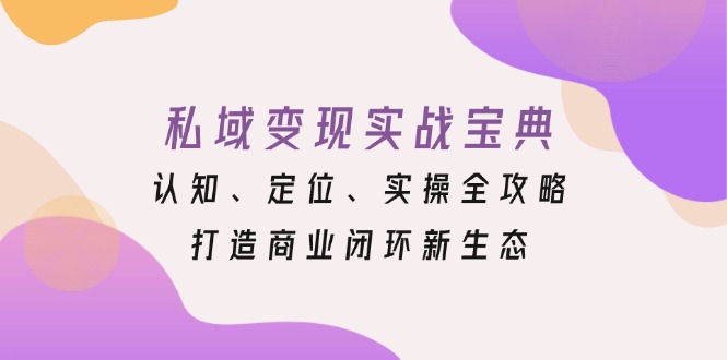 私域变现实战宝典：认知、定位、实操全攻略，打造商业闭环新生态-鑫梵淘