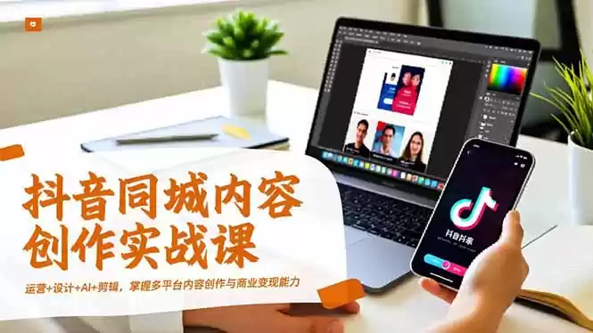 抖音同城内容创作实战课，运营+设计+AI+剪辑，掌握多平台内容创作与商业变现能力-鑫梵淘