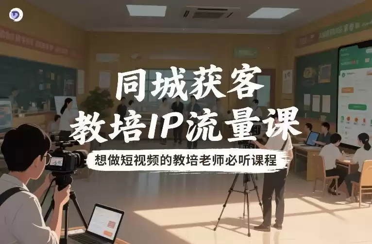 同城获客，教培IP流量课，想做短视频的教培老师必听课程-鑫梵淘