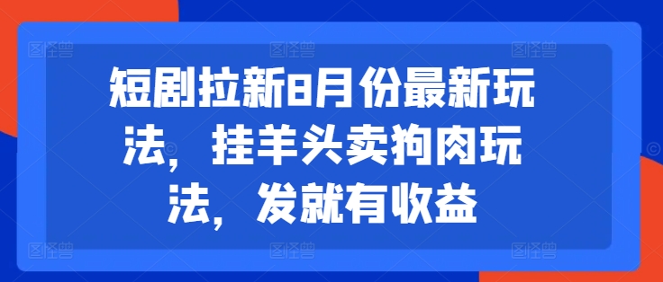 短剧拉新8月份最新玩法，挂羊头卖狗肉玩法，发就有收益-鑫梵淘
