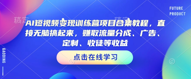 AI短视频变现训练营项目合集教程，直接无脑搞起来，赚取流量分成、广告、定制、收徒等收益(0302更新)-鑫梵淘