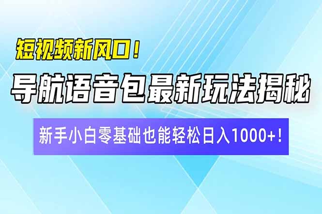 短视频新风口！导航语音包最新玩法揭秘，新手小白零基础也能轻松日入10...-鑫梵淘