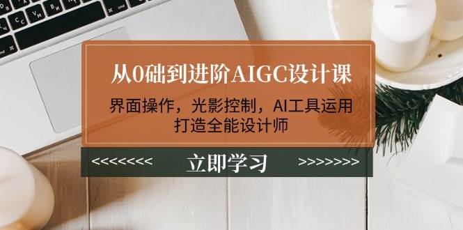 从0础到进阶AIGC设计课：界面操作，光影控制，AI工具运用，打造全能设计师-鑫梵淘