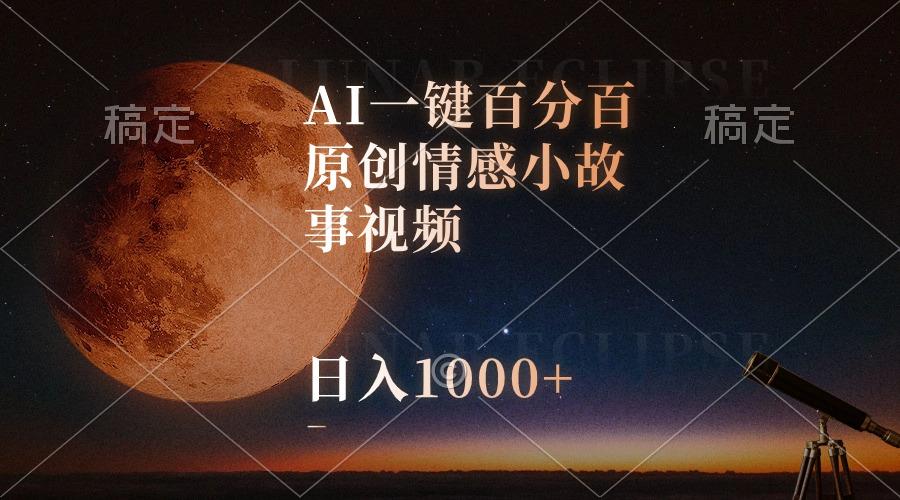 AI一键百分百原创情感小故事视频，视频号最顶赛道，日入1000+-鑫梵淘