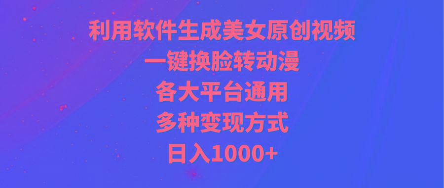 (9482期)利用软件生成美女原创视频，一键换脸转动漫，各大平台通用，多种变现方式-鑫梵淘