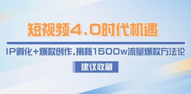 短视频4.0时代机遇：IP孵化+爆款创作，揭秘1500w流量爆款方法论-鑫梵淘