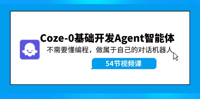 Coze-0基础开发 Agent智能体教程：不需要懂编程，做属于自己的对话机器人-鑫梵淘
