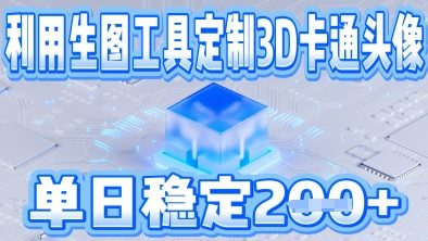 利用生图工具帮客户定制3D卡通头像，单日稳定2张-鑫梵淘