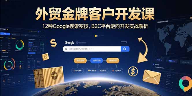 外贸金牌客户开发课，12种Google搜索密技，B2C平台逆向开发实战解析-鑫梵淘