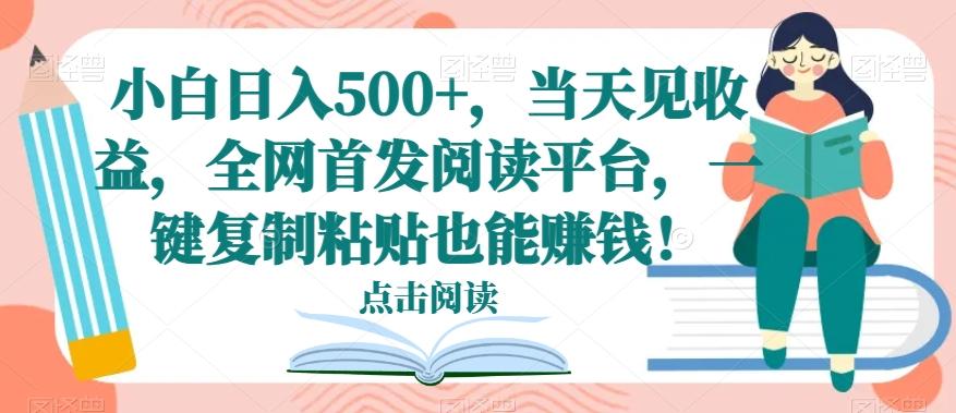 小白日入500+，当天见收益，全网首发阅读平台，一键复制粘贴也能赚钱！-鑫梵淘