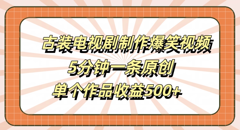 古装电视剧制作爆笑视频，5分钟一条原创，单个作品收益500+【揭秘】-鑫梵淘