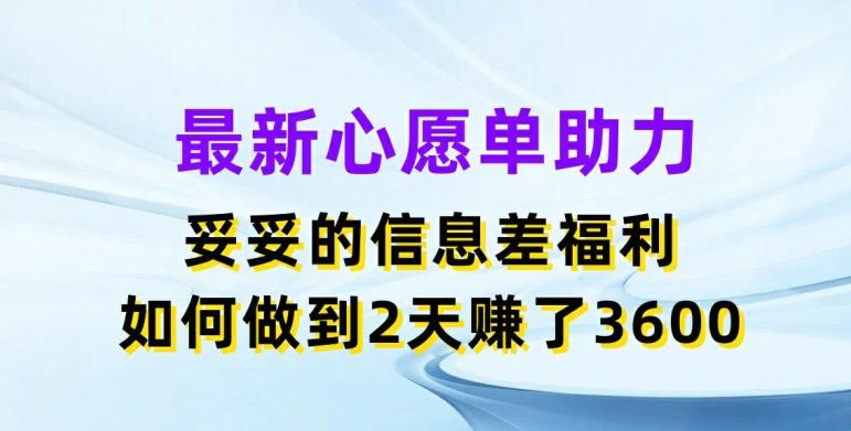 最新心愿单助力，妥妥的信息差福利，两天赚了3.6K【揭秘】-鑫梵淘